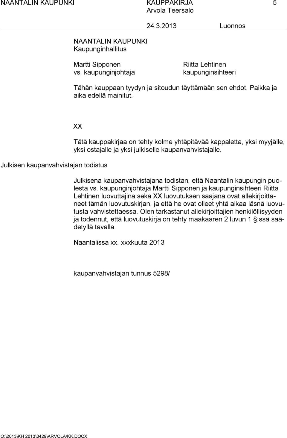 XX Julkisen kaupanvahvistajan todistus Tätä kauppakirjaa on tehty kolme yhtäpitävää kappaletta, yksi myyjälle, yksi ostajalle ja yksi julkiselle kaupanvahvistajalle.