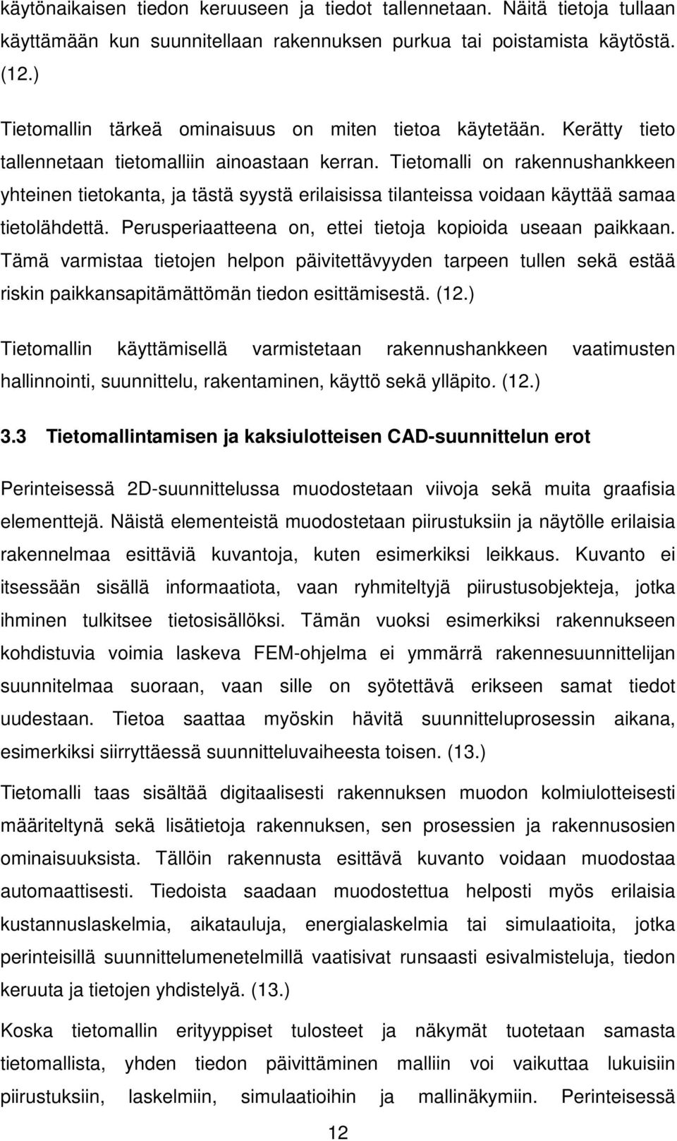 Tietomalli on rakennushankkeen yhteinen tietokanta, ja tästä syystä erilaisissa tilanteissa voidaan käyttää samaa tietolähdettä. Perusperiaatteena on, ettei tietoja kopioida useaan paikkaan.