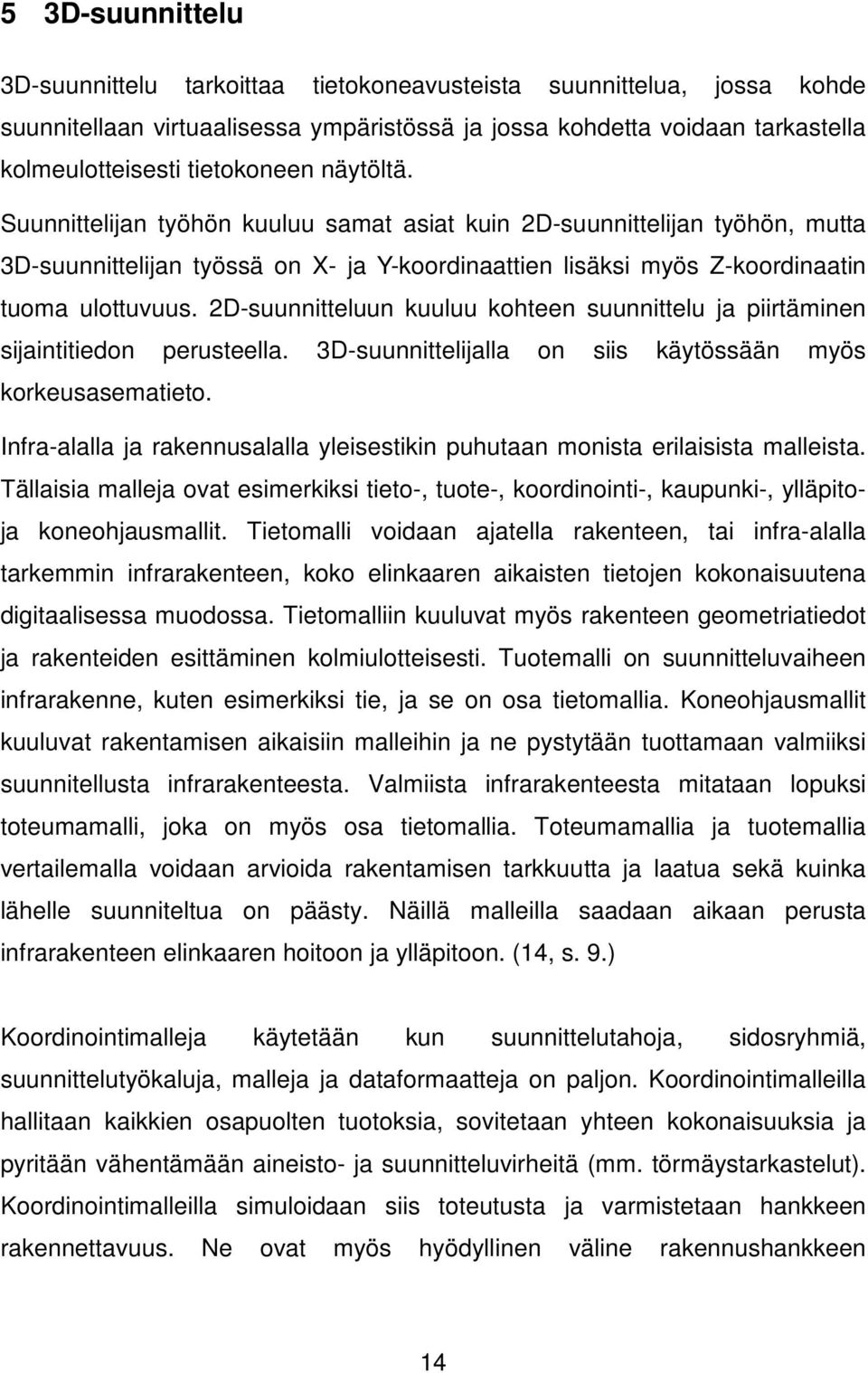 2D-suunnitteluun kuuluu kohteen suunnittelu ja piirtäminen sijaintitiedon perusteella. 3D-suunnittelijalla on siis käytössään myös korkeusasematieto.