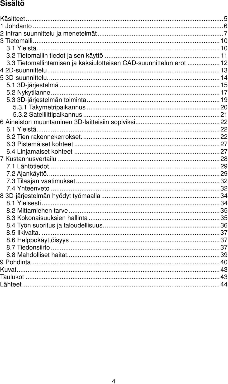 3.1 Takymetripaikannus... 20 5.3.2 Satelliittipaikannus... 21 6 Aineiston muuntaminen 3D-laitteisiin sopiviksi... 22 6.1 Yleistä.... 22 6.2 Tien rakennekerrokset.... 22 6.3 Pistemäiset kohteet... 27 6.