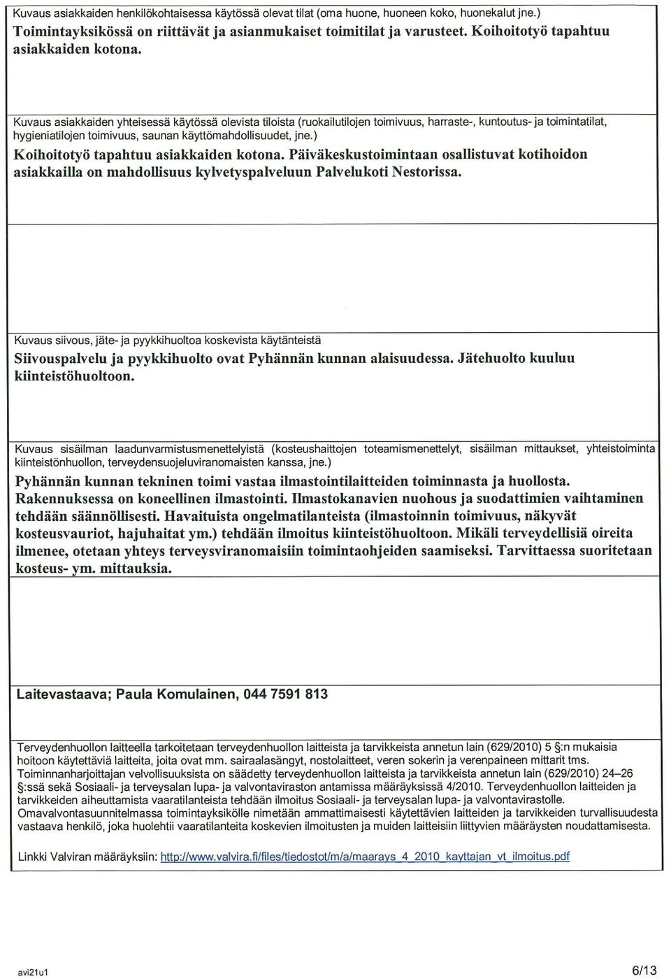 Kuvaus asiakkaiden yhteisessä käytössä olevista tiloista (ruokailutilojen toimivuus, harraste-, kuntoutus- ja toimintatilat, hygieniatilojen toimivuus, saunan käyttömahdollisuudet, jne.