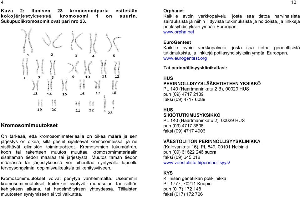 net 13 EuroGentest Kaikille avoin verkkopalvelu, josta saa tietoa geneettisistä tutkimuksista, ja linkkejä potilasyhdistyksiin ympäri Euroopan. www.eurogentest.