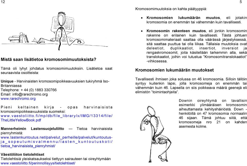 Lisätietoa saat seuraavista osoitteista: Unique - Harvinaisten kromosomipoikkeavuuksien tukiryhmä Iso- Britanniassa Telephone: + 44 (0) 1883 330766 Email: info@rarechromo.