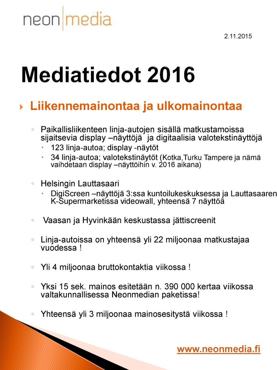 2016 aikana) Helsingin Lauttasaari DigiScreen näyttöjä 3:ssa kuntoilukeskuksessa ja Lauttasaaren K-Supermarketissa videowall, yhteensä 7 näyttöä Vaasan ja Hyvinkään keskustassa