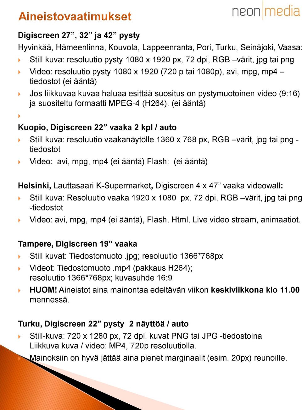 (ei ääntä) Kuopio, Digiscreen 22 vaaka 2 kpl / auto Still kuva: resoluutio vaakanäytölle 1360 x 768 px, RGB värit, jpg tai png - tiedostot Video: avi, mpg, mp4 (ei ääntä) Flash: (ei ääntä) Helsinki,