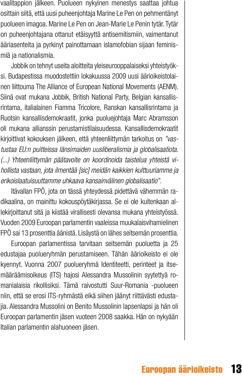 Jobbik on tehnyt useita aloitteita yleiseurooppalaiseksi yhteistyöksi. Budapestissa muodostettiin lokakuussa 2009 uusi äärioikeistolainen liittouma The Alliance of European National Movements (AENM).