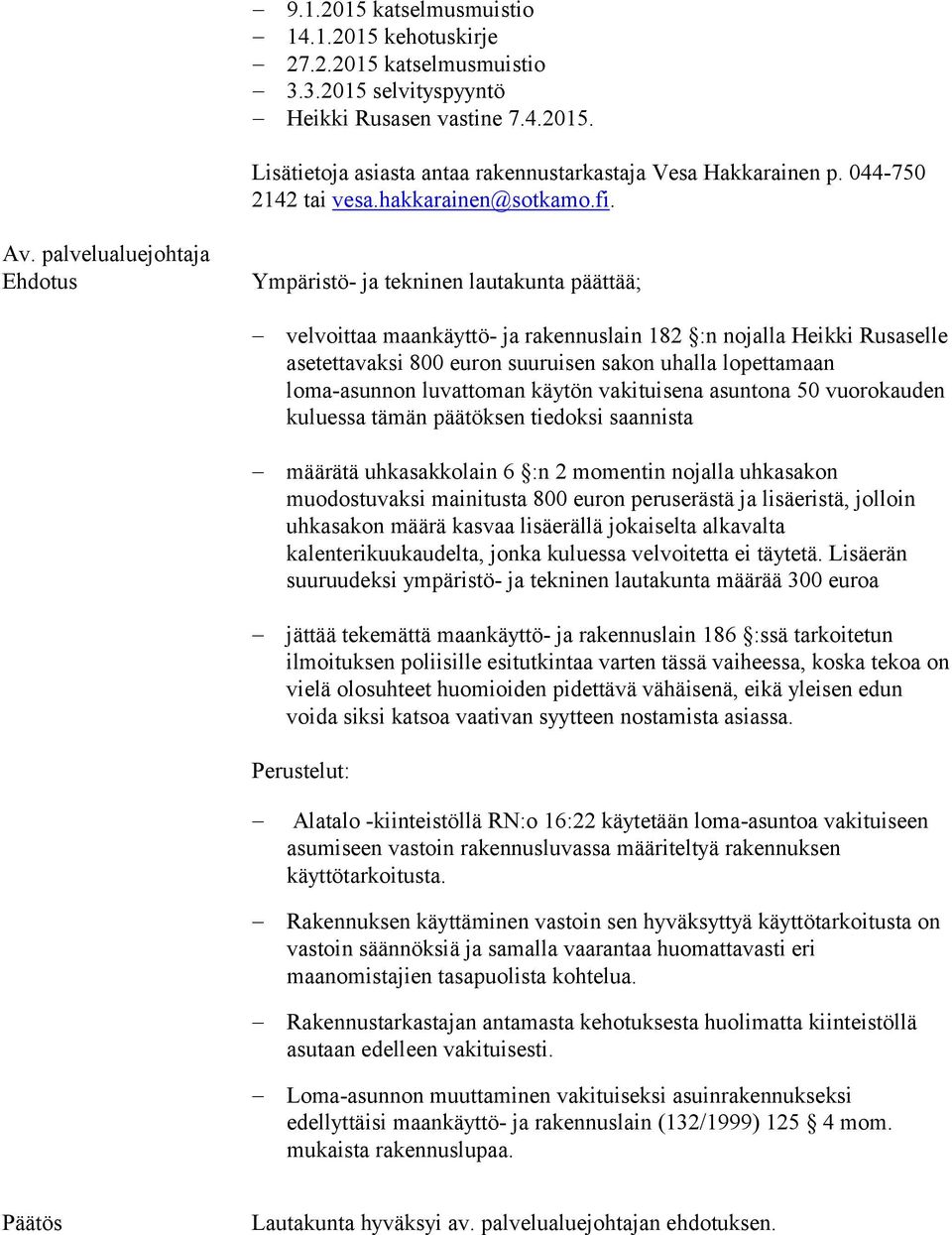 palvelualuejohtaja Ehdotus Ympäristö- ja tekninen lautakunta päättää; velvoittaa maankäyttö- ja rakennuslain 182 :n nojalla Heikki Rusaselle asetettavaksi 800 euron suuruisen sakon uhalla lopettamaan