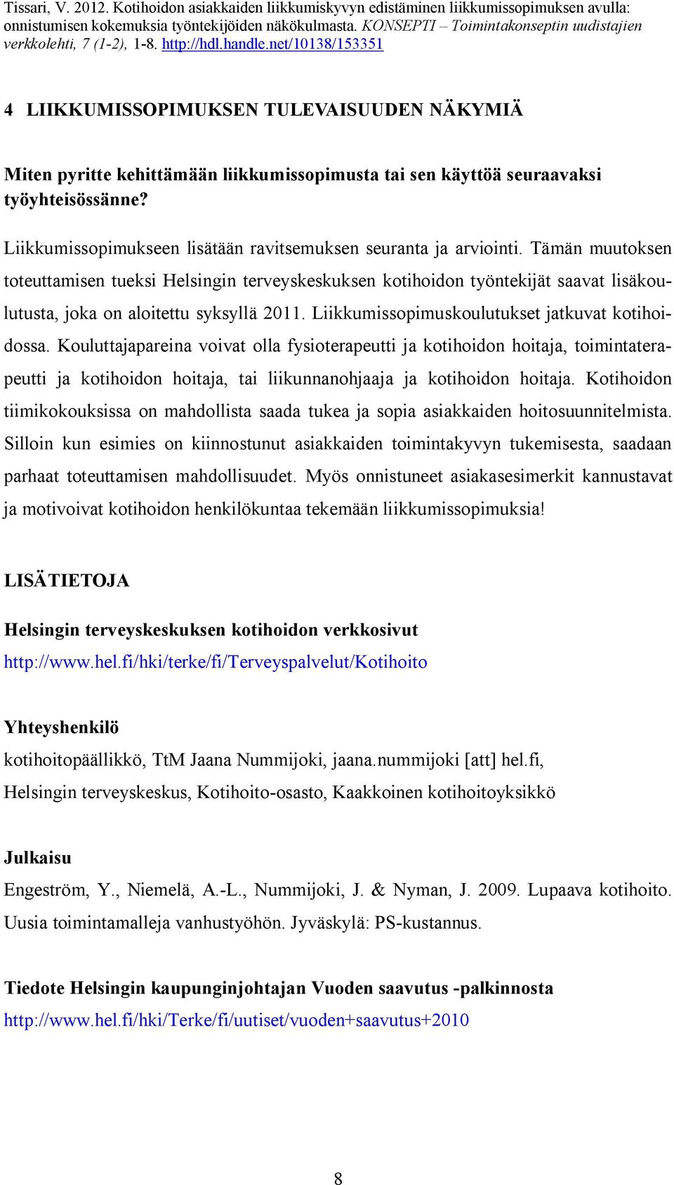 Tämän muutoksen toteuttamisen tueksi Helsingin terveyskeskuksen kotihoidon työntekijät saavat lisäkoulutusta, joka on aloitettu syksyllä 2011. Liikkumissopimuskoulutukset jatkuvat kotihoidossa.