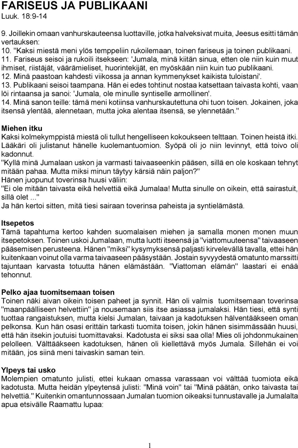Fariseus seisoi ja rukoili itsekseen: 'Jumala, minä kiitän sinua, etten ole niin kuin muut ihmiset, riistäjät, väärämieliset, huorintekijät, en myöskään niin kuin tuo publikaani. 12.
