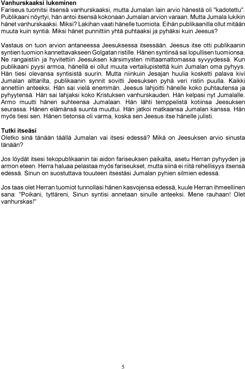Vastaus on tuon arvion antaneessa Jeesuksessa itsessään. Jeesus itse otti publikaanin syntien tuomion kannettavakseen Golgatan ristille. Hänen syntinsä sai lopullisen tuomionsa.