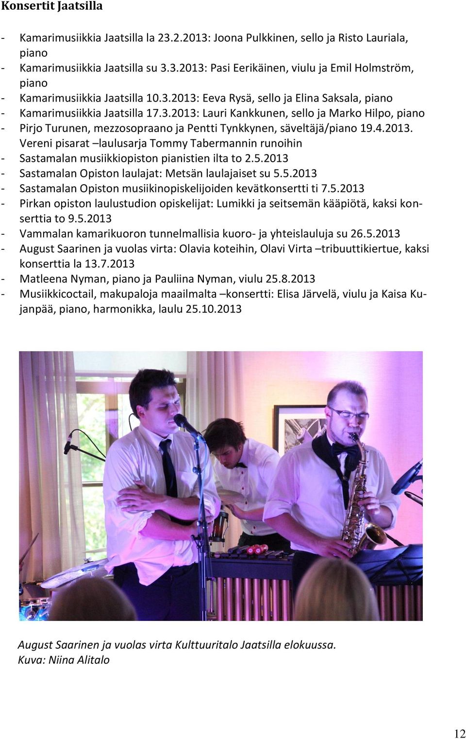 4.2013. Vereni pisarat laulusarja Tommy Tabermannin runoihin - Sastamalan musiikkiopiston pianistien ilta to 2.5.2013 - Sastamalan Opiston laulajat: Metsän laulajaiset su 5.5.2013 - Sastamalan Opiston musiikinopiskelijoiden kevätkonsertti ti 7.