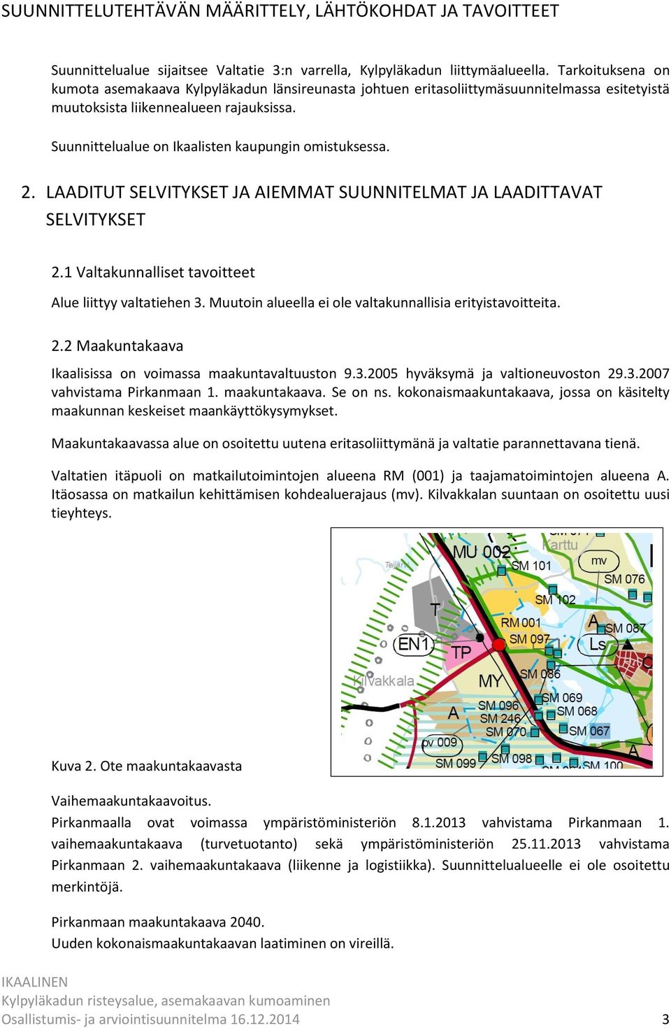 Suunnittelualue on Ikaalisten kaupungin omistuksessa. 2. LAADITUT SELVITYKSET JA AIEMMAT SUUNNITELMAT JA LAADITTAVAT SELVITYKSET 2.1 Valtakunnalliset tavoitteet Alue liittyy valtatiehen 3.