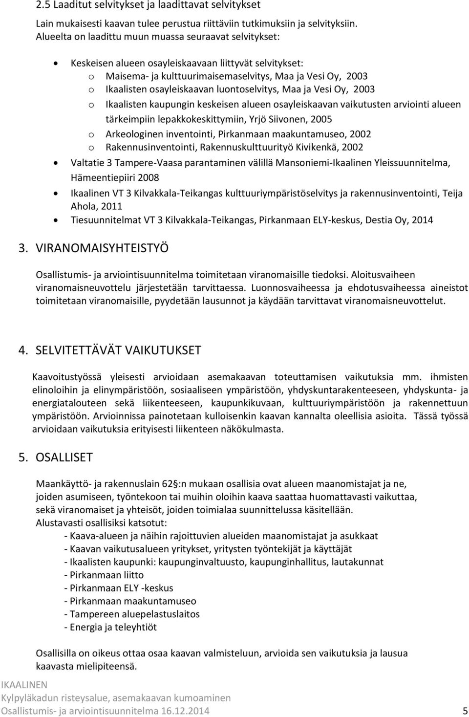 osayleiskaavan luontoselvitys, Maa ja Vesi Oy, 2003 o Ikaalisten kaupungin keskeisen alueen osayleiskaavan vaikutusten arviointi alueen tärkeimpiin lepakkokeskittymiin, Yrjö Siivonen, 2005 o