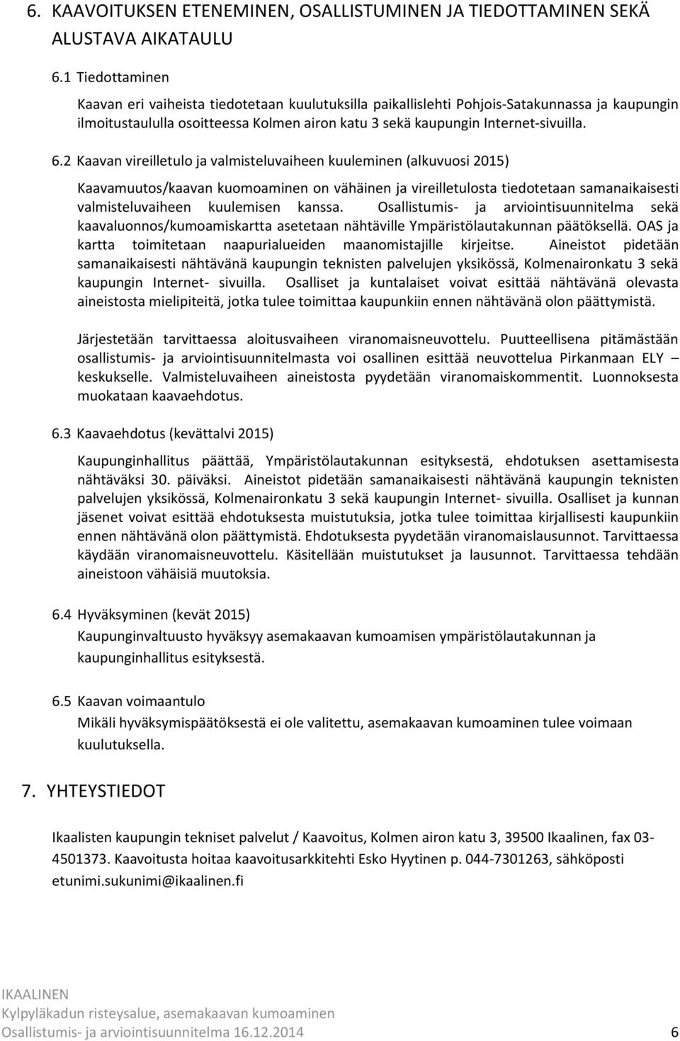 2 Kaavan vireilletulo ja valmisteluvaiheen kuuleminen (alkuvuosi 2015) Kaavamuutos/kaavan kuomoaminen on vähäinen ja vireilletulosta tiedotetaan samanaikaisesti valmisteluvaiheen kuulemisen kanssa.
