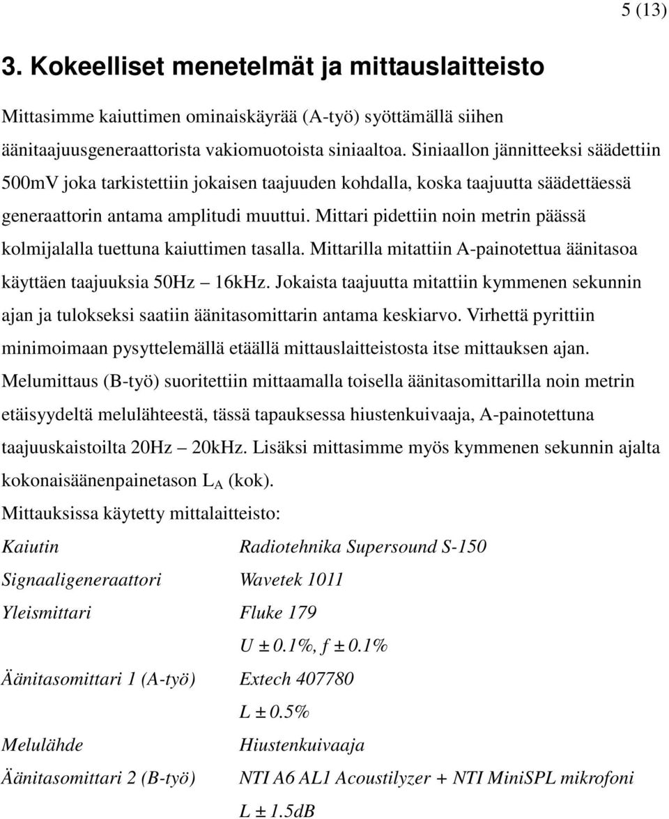 Mittari pidettiin noin metrin päässä kolmijalalla tuettuna kaiuttimen tasalla. Mittarilla mitattiin A-painotettua äänitasoa käyttäen taajuuksia 50Hz 16kHz.