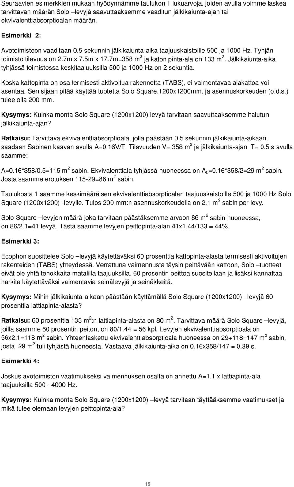 Jälkikaiunta-aika tyhjässä toimistossa keskitaajuuksilla 500 ja 1000 Hz on 2 sekuntia. Koska kattopinta on osa termisesti aktivoitua rakennetta (TABS), ei vaimentavaa alakattoa voi asentaa.