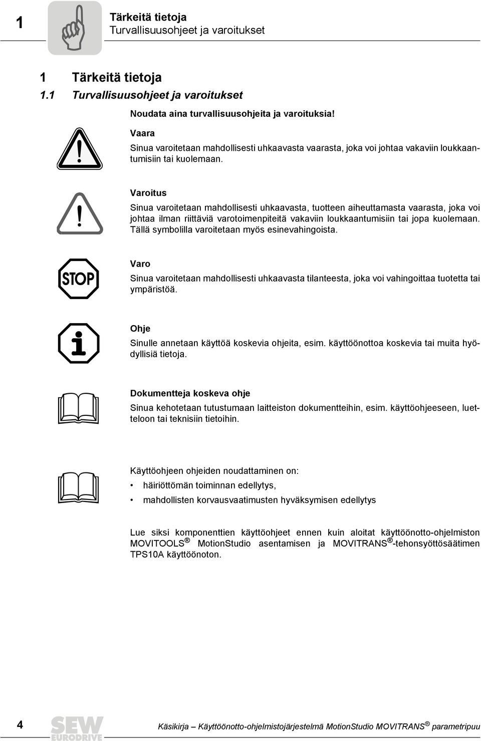 Varoitus Sinua varoitetaan mahdollisesti uhkaavasta, tuotteen aiheuttamasta vaarasta, joka voi johtaa ilman riittäviä varotoimenpiteitä vakaviin loukkaantumisiin tai jopa kuolemaan.