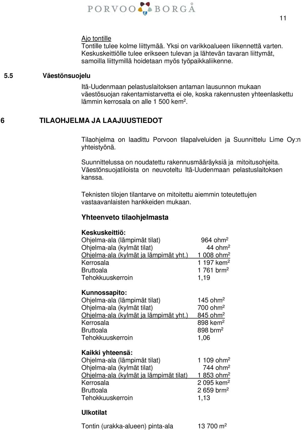 Itä-Uudenmaan pelastuslaitoksen antaman lausunnon mukaan väestösuojan rakentamistarvetta ei ole, koska rakennusten yhteenlaskettu lämmin kerrosala on alle 1 500 kem 2.
