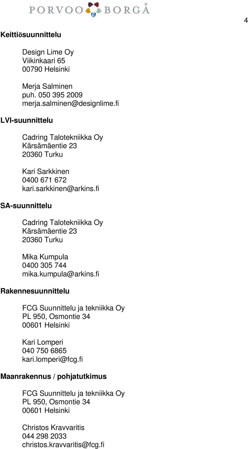 fi SA-suunnittelu Cadring Talotekniikka Oy Kärsämäentie 23 20360 Turku Mika Kumpula 0400 305 744 mika.kumpula@arkins.