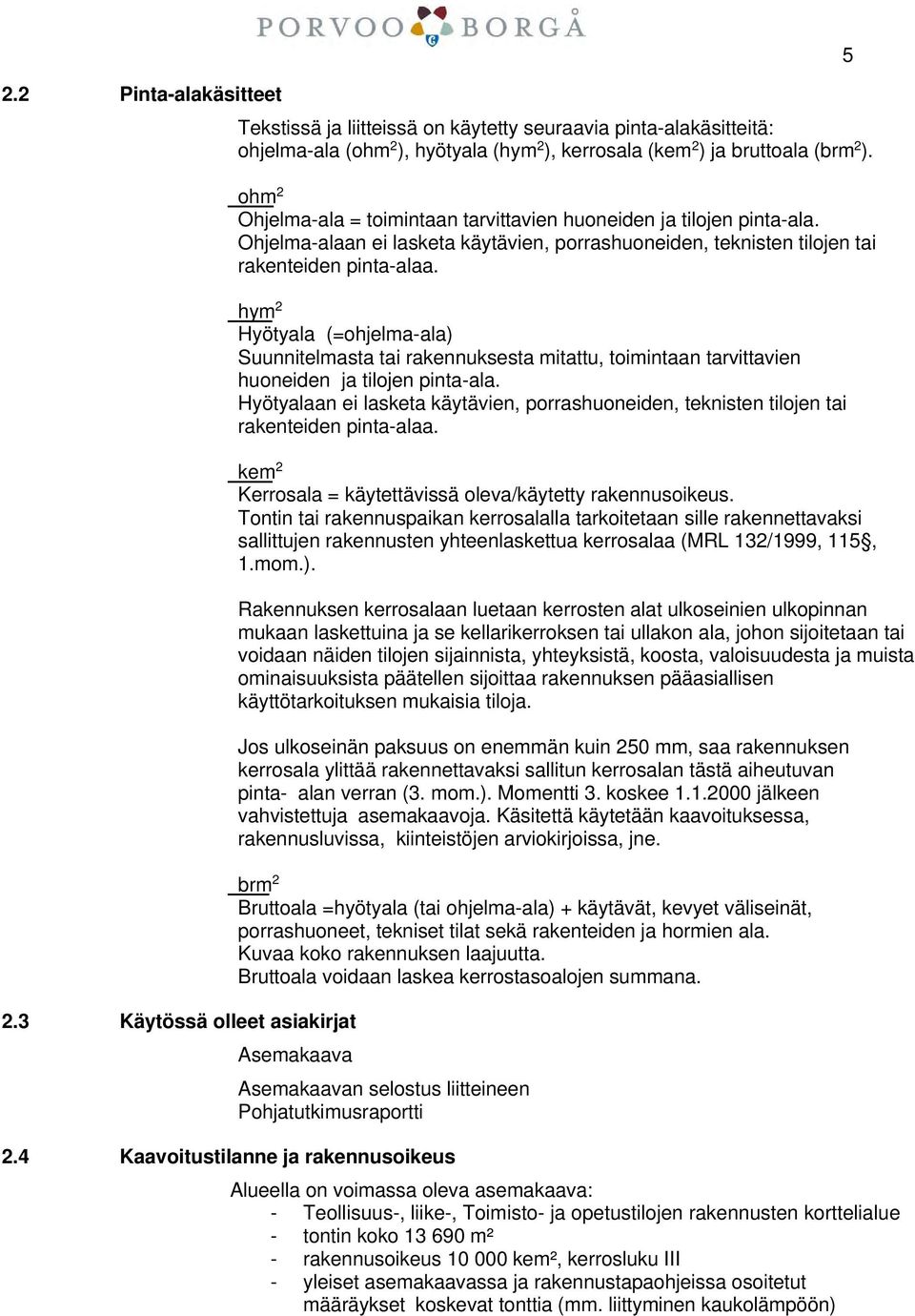 ohm 2 Ohjelma-ala = toimintaan tarvittavien huoneiden ja tilojen pinta-ala. Ohjelma-alaan ei lasketa käytävien, porrashuoneiden, teknisten tilojen tai rakenteiden pinta-alaa.