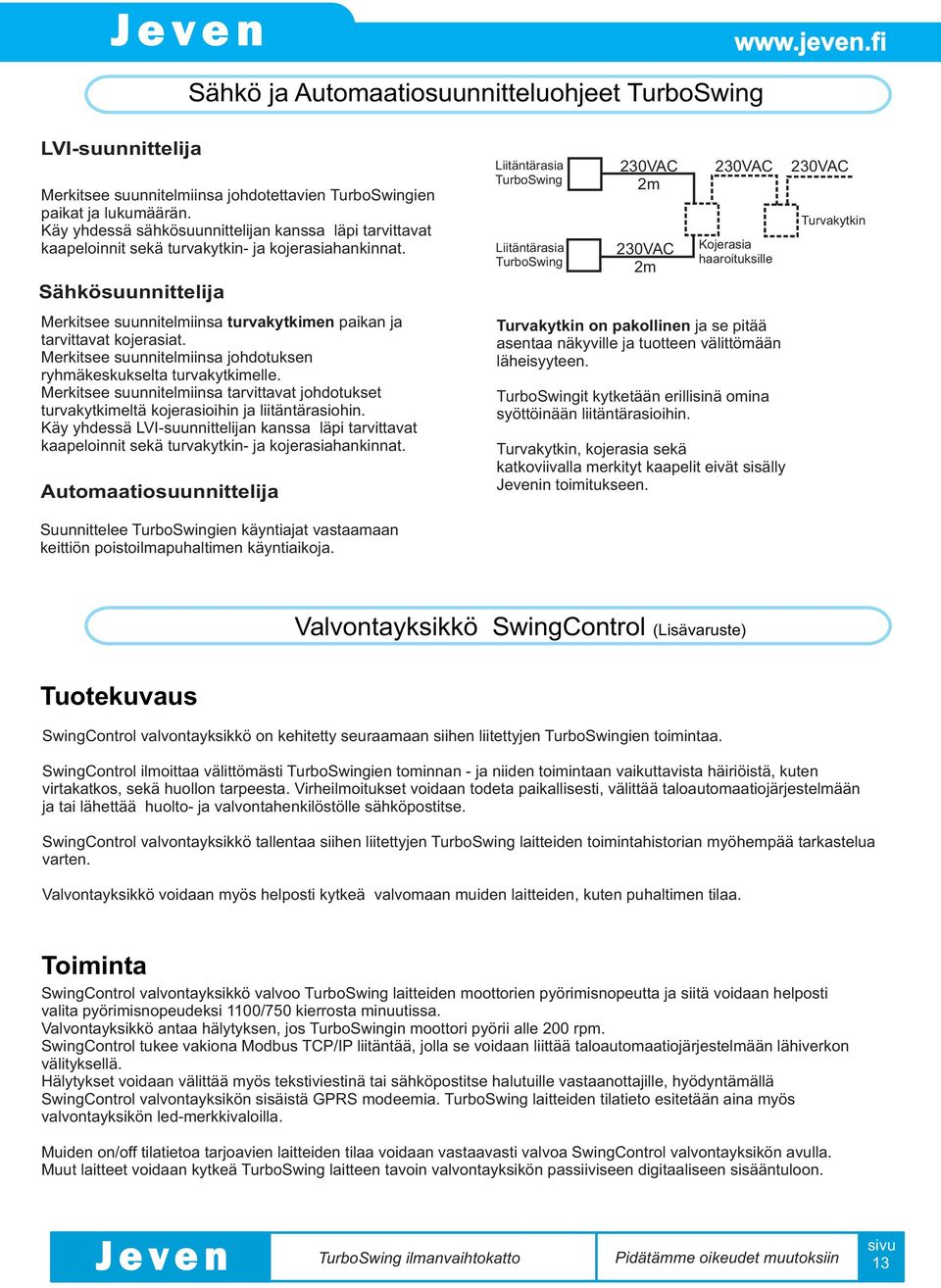 Sähkösuunnittelija Merkitsee suunnitelmiinsa turvakytkimen paikan ja tarvittavat kojerasiat. Merkitsee suunnitelmiinsa johdotuksen ryhmäkeskukselta turvakytkimelle.