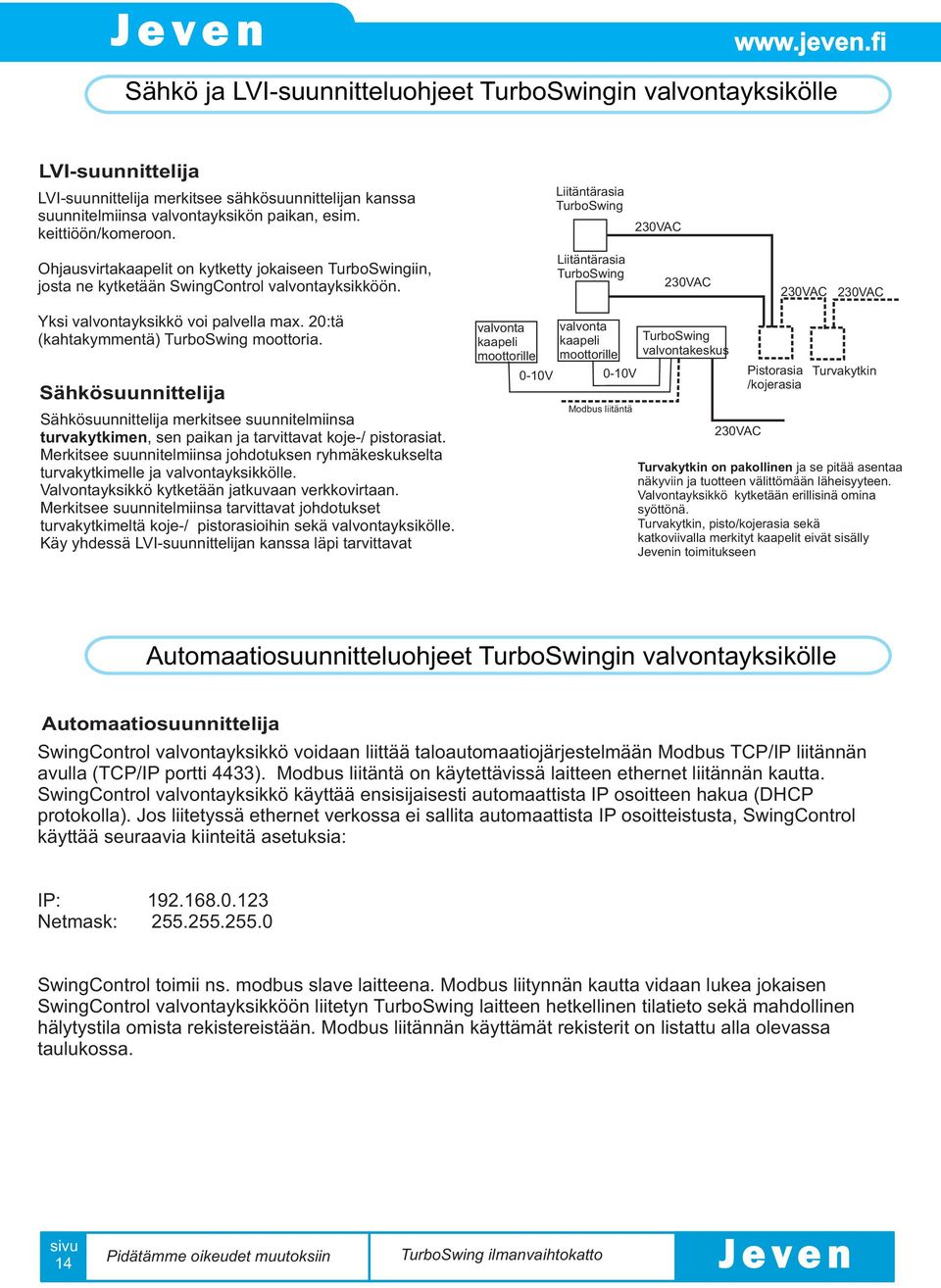 Sähkösuunnittelija Sähkösuunnittelija merkitsee suunnitelmiinsa turvakytkimen, sen paikan ja tarvittavat koje-/ pistorasiat.