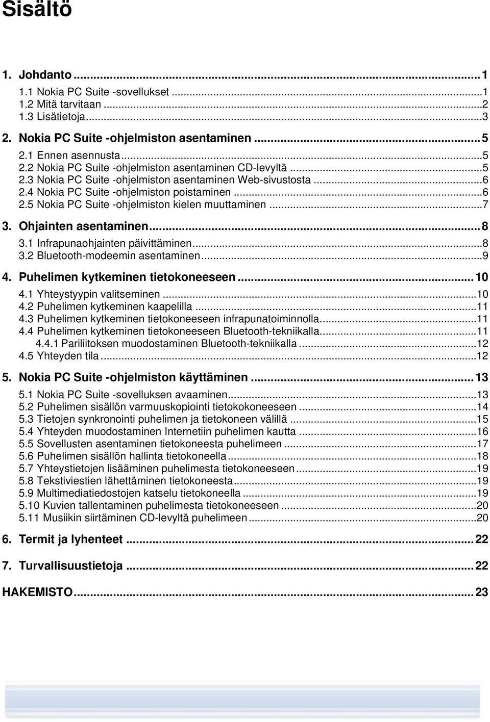 ..7 3. Ohjainten asentaminen...8 3.1 Infrapunaohjainten päivittäminen...8 3.2 Bluetooth-modeemin asentaminen...9 4. Puhelimen kytkeminen tietokoneeseen...10 4.1 Yhteystyypin valitseminen...10 4.2 Puhelimen kytkeminen kaapelilla.