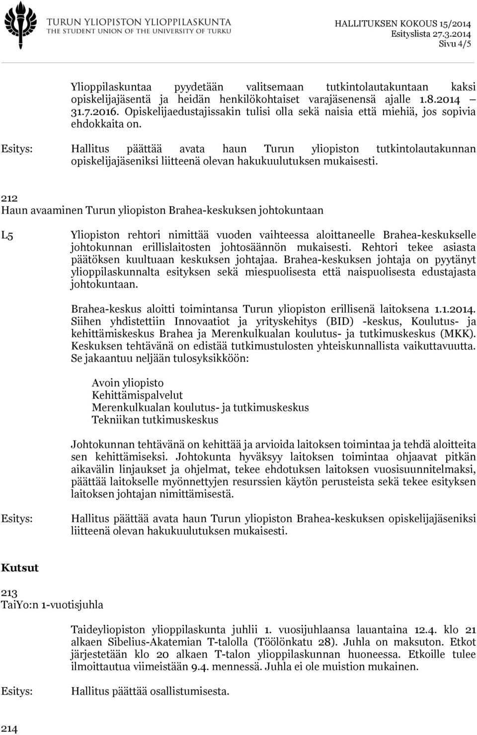 Hallitus päättää avata haun Turun yliopiston tutkintolautakunnan opiskelijajäseniksi liitteenä olevan hakukuulutuksen mukaisesti.