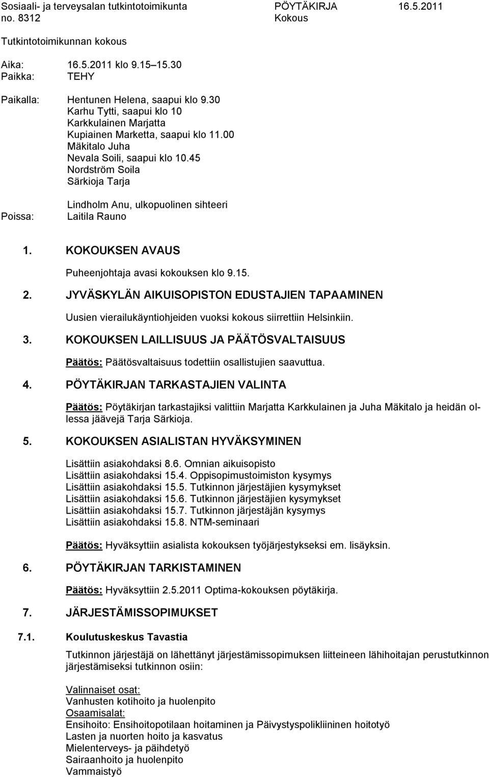45 Nordström Soila Särkioja Tarja Poissa: Lindholm Anu, ulkopuolinen sihteeri Laitila Rauno 1. KOKOUKSEN AVAUS Puheenjohtaja avasi kokouksen klo 9.15. 2.