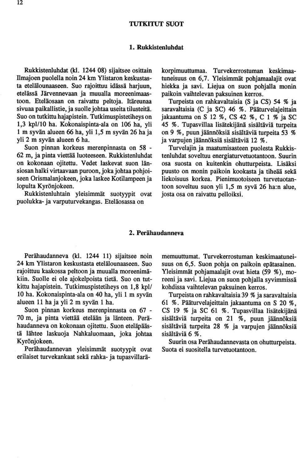 Suo on tutkittu hajapistein. Tutkimuspistetiheys on 1,3 kpl/10 ha. Kokonaispinta-ala on 106 ha, yli 1 m syvän alueen 66 ha, yli 1,5 m syvän 26 ha ja yli 2 m syvän alueen 6 ha.