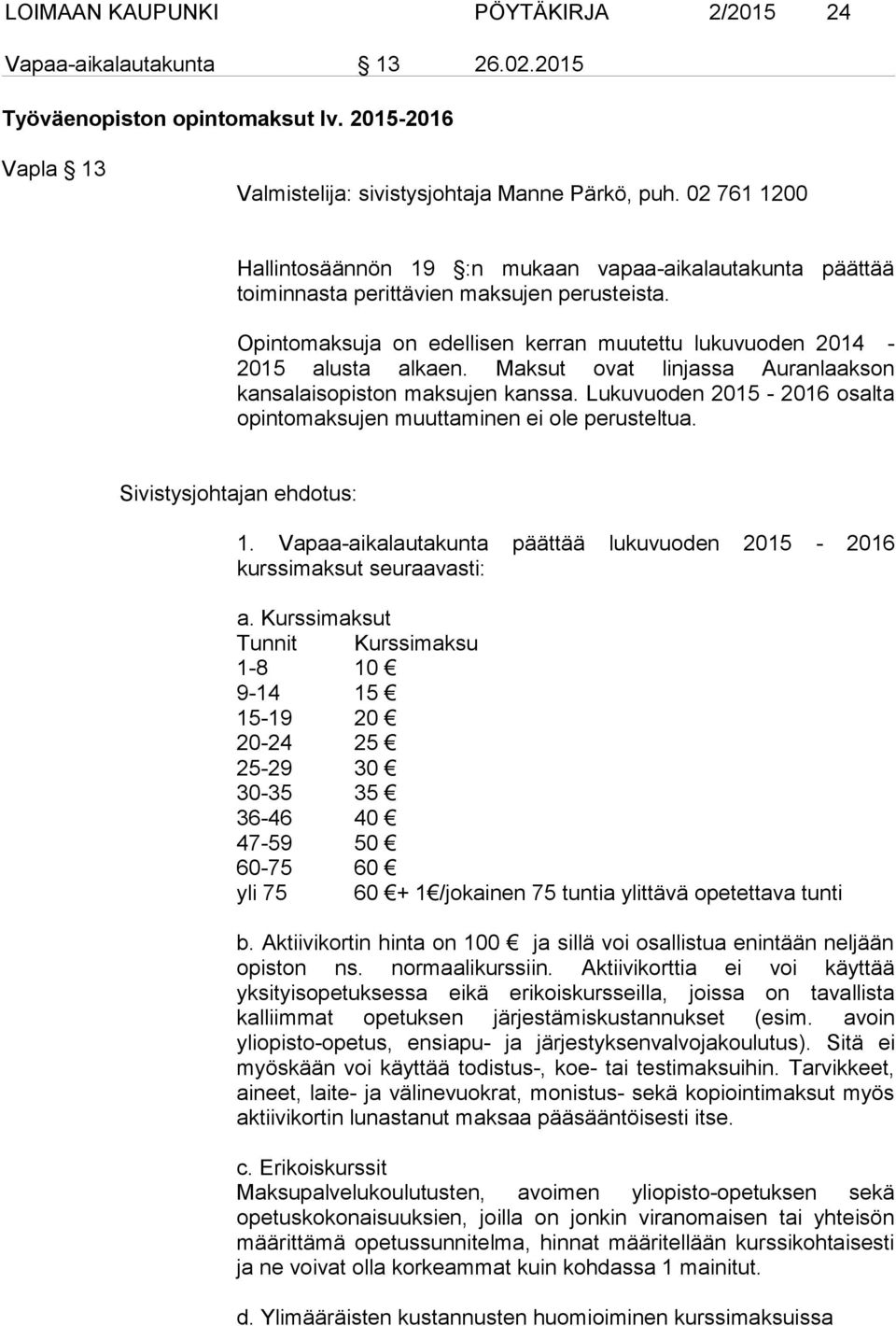 Maksut ovat linjassa Auranlaakson kansalaisopiston maksujen kanssa. Lukuvuoden 2015-2016 osalta opintomaksujen muuttaminen ei ole perusteltua. Sivistysjohtajan ehdotus: 1.