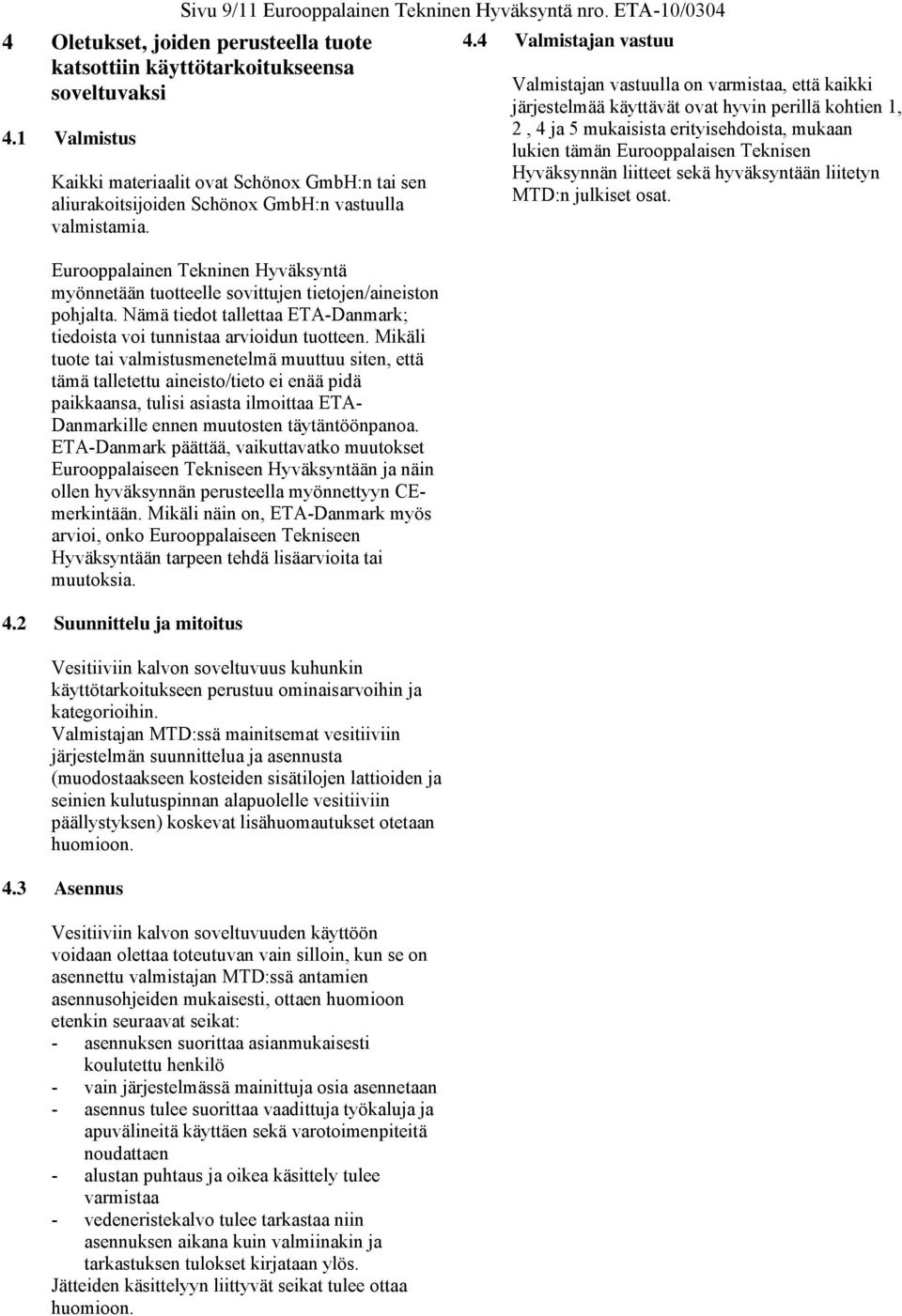 Eurooppalainen Tekninen Hyväksyntä myönnetään tuotteelle sovittujen tietojen/aineiston pohjalta. Nämä tiedot tallettaa ETA-Danmark; tiedoista voi tunnistaa arvioidun tuotteen.