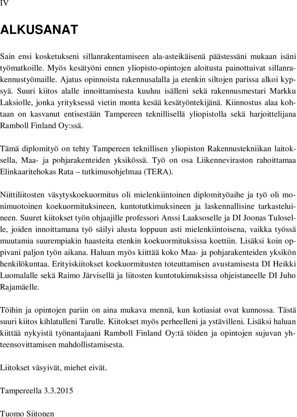 Suuri kiitos alalle innoittamisesta kuuluu isälleni sekä rakennusmestari Markku Laksiolle, jonka yrityksessä vietin monta kesää kesätyöntekijänä.