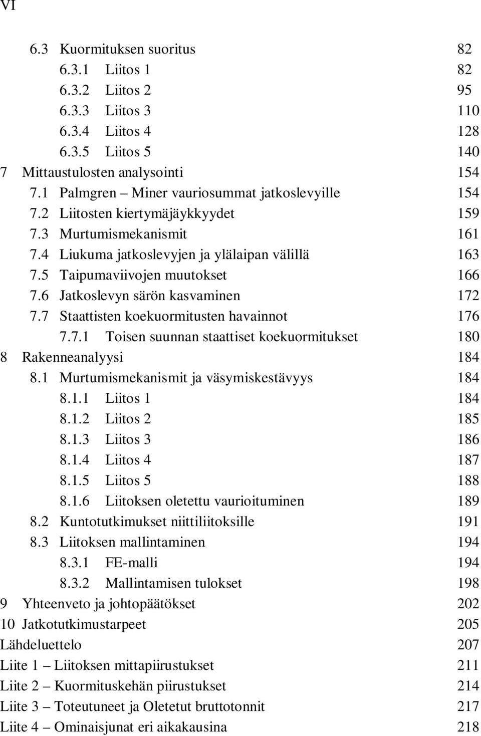 6 Jatkoslevyn särön kasvaminen 172 7.7 Staattisten koekuormitusten havainnot 176 7.7.1 Toisen suunnan staattiset koekuormitukset 180 8 Rakenneanalyysi 184 8.