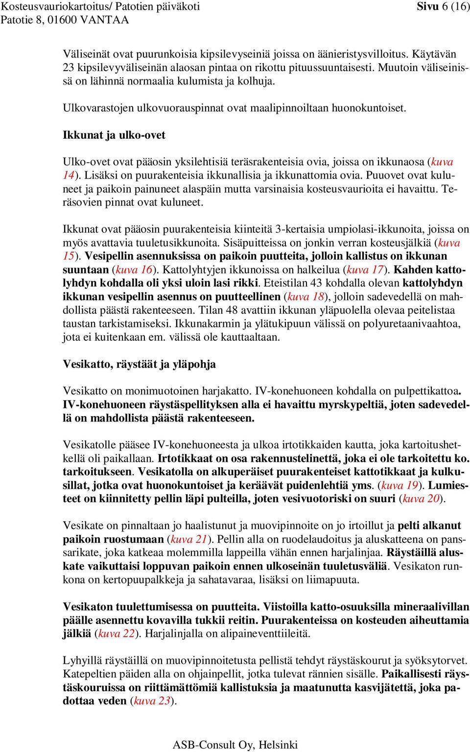 Ulkovarastojen ulkovuorauspinnat ovat maalipinnoiltaan huonokuntoiset. Ikkunat ja ulko-ovet Ulko-ovet ovat pääosin yksilehtisiä teräsrakenteisia ovia, joissa on ikkunaosa (kuva 14).