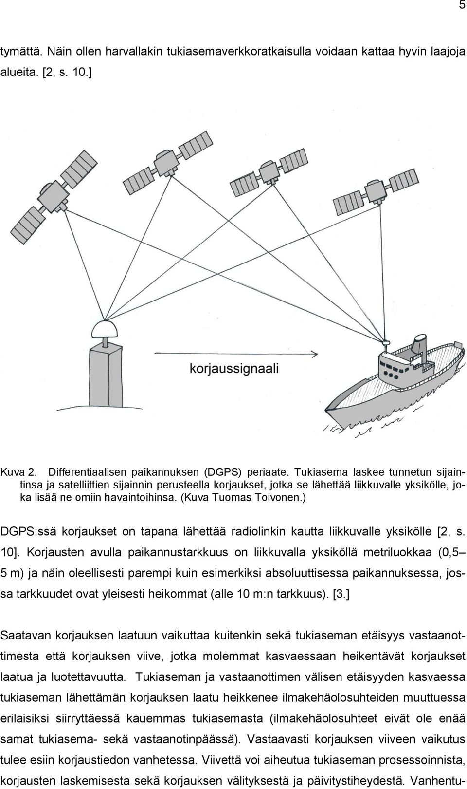 ) DGPS:ssä korjaukset on tapana lähettää radiolinkin kautta liikkuvalle yksikölle [2, s. 10].