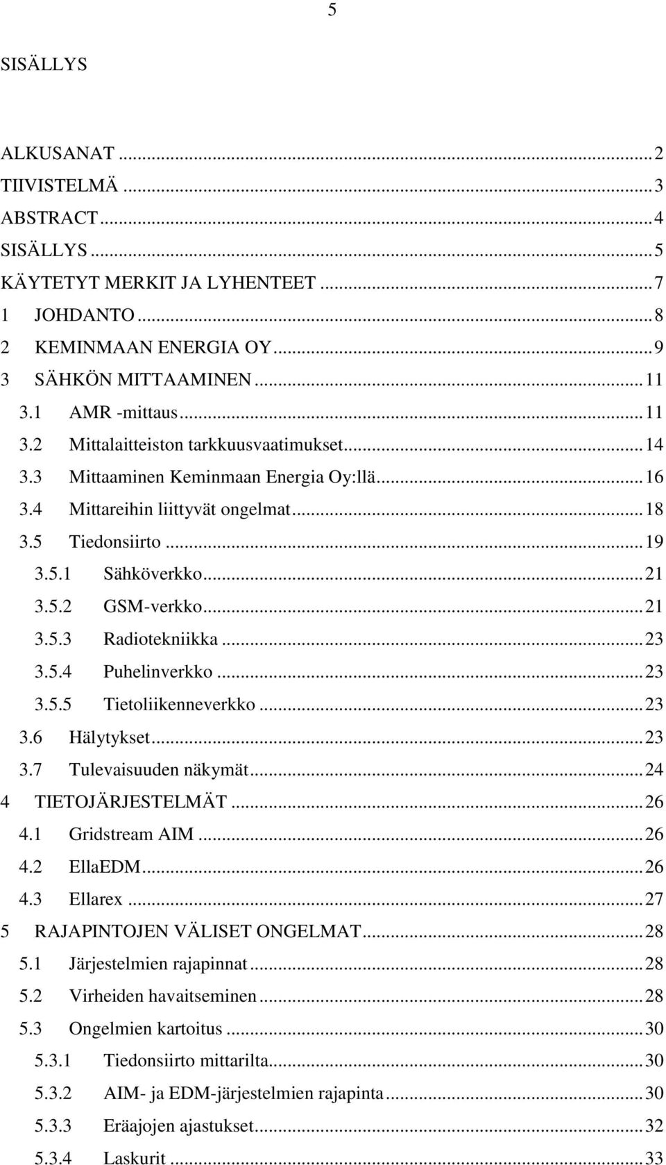 .. 21 3.5.2 GSM-verkko... 21 3.5.3 Radiotekniikka... 23 3.5.4 Puhelinverkko... 23 3.5.5 Tietoliikenneverkko... 23 3.6 Hälytykset... 23 3.7 Tulevaisuuden näkymät... 24 4 TIETOJÄRJESTELMÄT... 26 4.