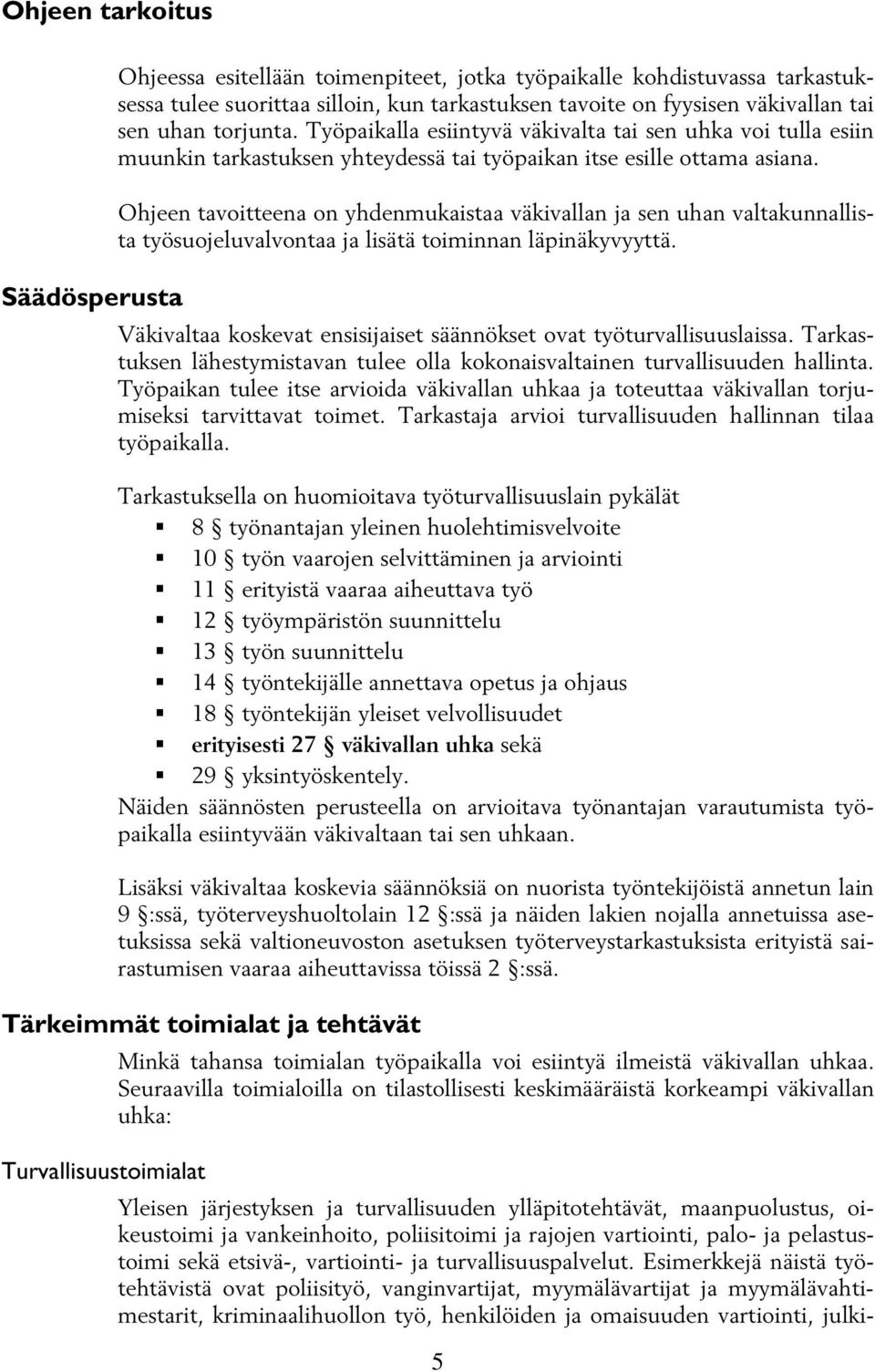 Ohjeen tavoitteena on yhdenmukaistaa väkivallan ja sen uhan valtakunnallista työsuojeluvalvontaa ja lisätä toiminnan läpinäkyvyyttä.