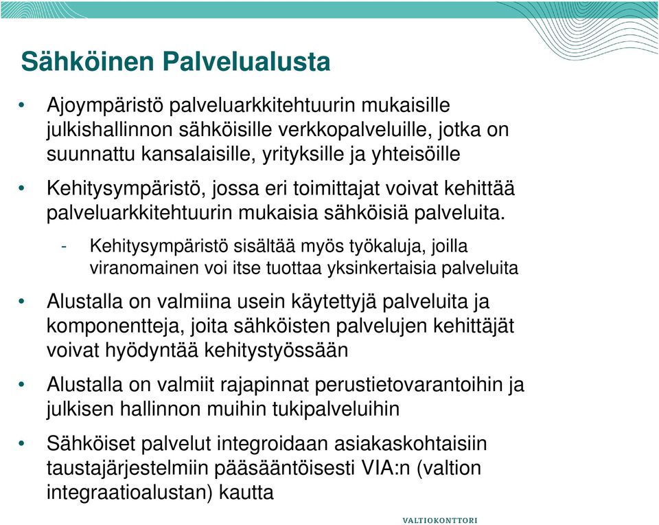 - Kehitysympäristö sisältää myös työkaluja, joilla viranomainen voi itse tuottaa yksinkertaisia palveluita Alustalla on valmiina usein käytettyjä palveluita ja komponentteja, joita