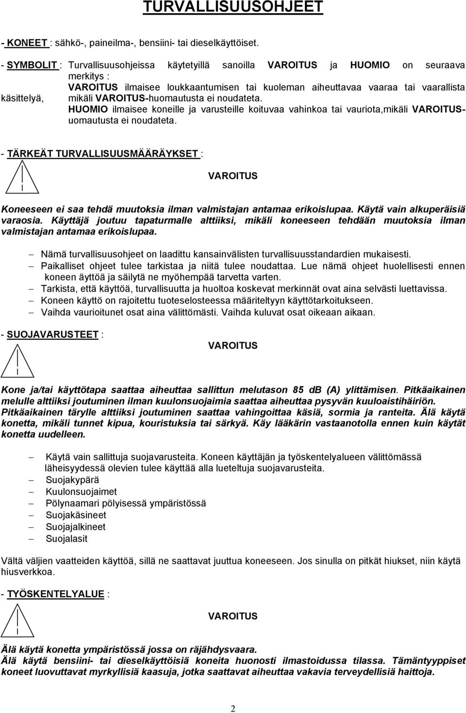 VAROITUS-huomautusta ei noudateta. HUOMIO ilmaisee koneille ja varusteille koituvaa vahinkoa tai vauriota,mikäli VAROITUSuomautusta ei noudateta.