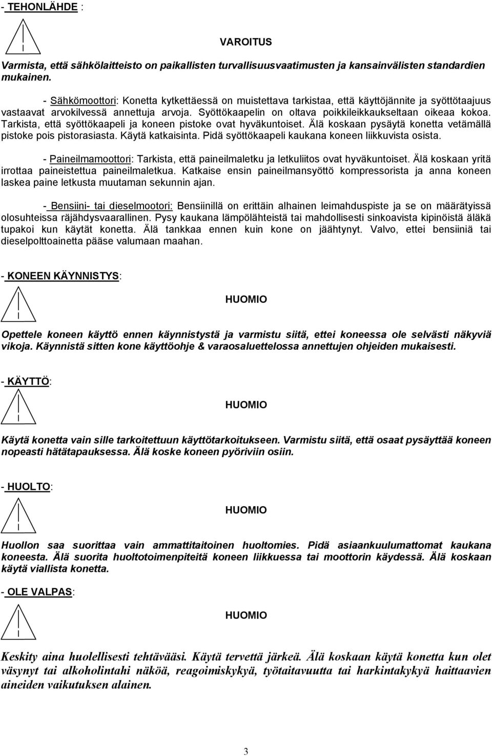 Syöttökaapelin on oltava poikkileikkaukseltaan oikeaa kokoa. Tarkista, että syöttökaapeli ja koneen pistoke ovat hyväkuntoiset. Älä koskaan pysäytä konetta vetämällä pistoke pois pistorasiasta.