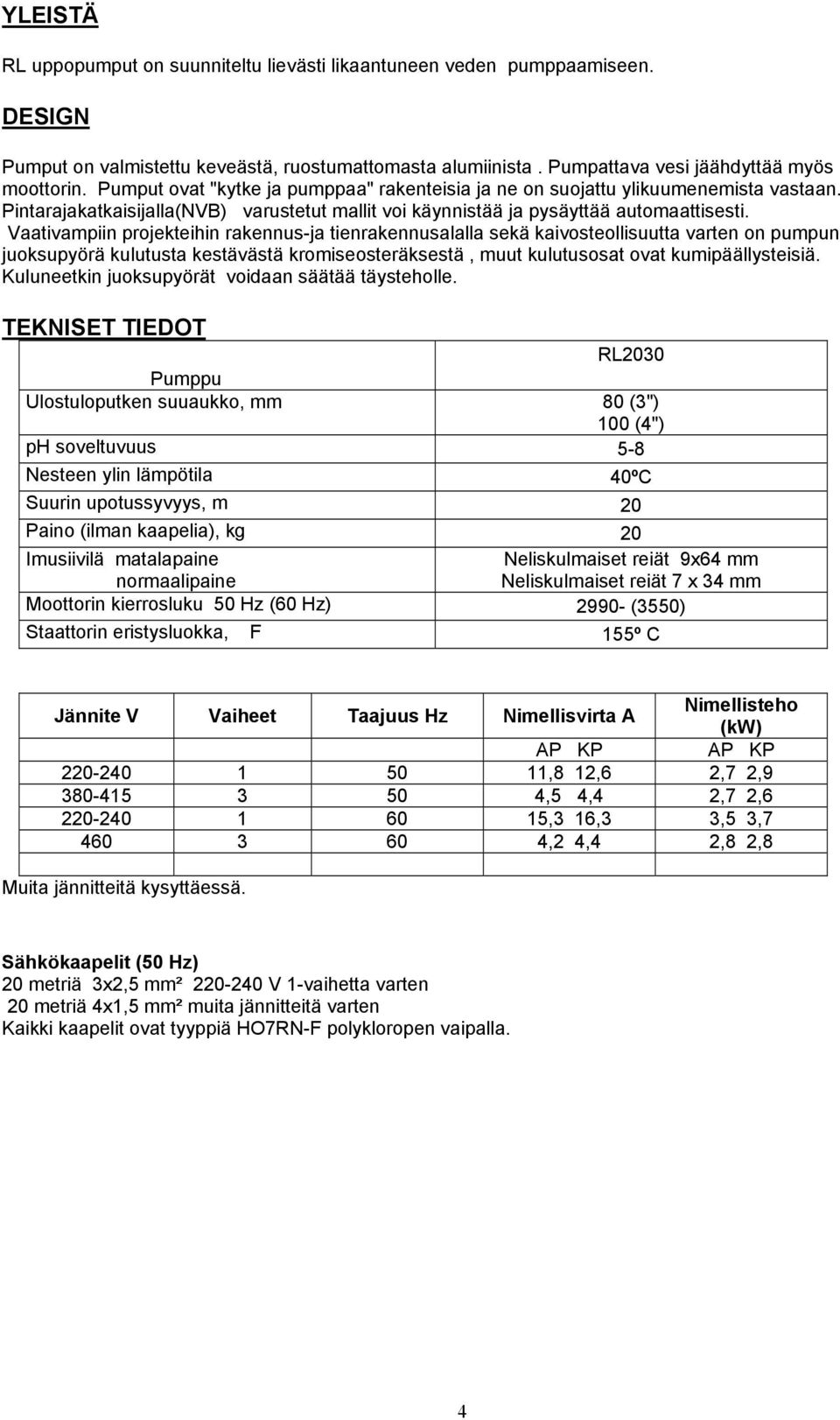 Vaativampiin projekteihin rakennus-ja tienrakennusalalla sekä kaivosteollisuutta varten on pumpun juoksupyörä kulutusta kestävästä kromiseosteräksestä, muut kulutusosat ovat kumipäällysteisiä.