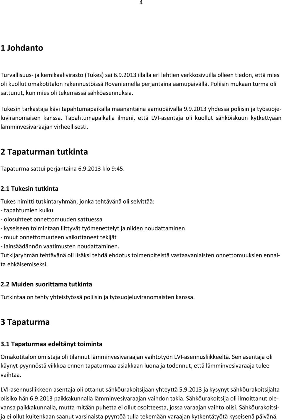 Poliisin mukaan turma oli sattunut, kun mies oli tekemässä sähköasennuksia. Tukesin tarkastaja kävi tapahtumapaikalla maanantaina aamupäivällä 9.9.2013 yhdessä poliisin ja työsuojeluviranomaisen kanssa.