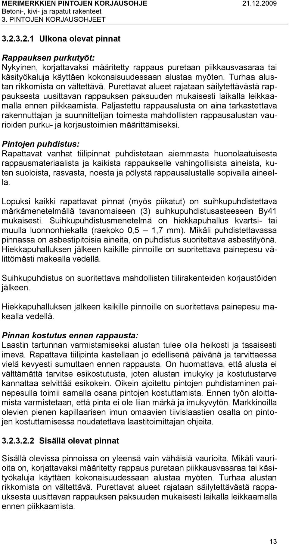 Turhaa alustan rikkomista on vältettävä. Purettavat alueet rajataan säilytettävästä rappauksesta uusittavan rappauksen paksuuden mukaisesti laikalla leikkaamalla ennen piikkaamista.