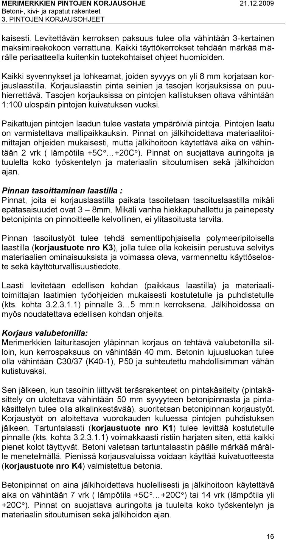 Korjauslaastin pinta seinien ja tasojen korjauksissa on puuhierrettävä. Tasojen korjauksissa on pintojen kallistuksen oltava vähintään 1:100 ulospäin pintojen kuivatuksen vuoksi.