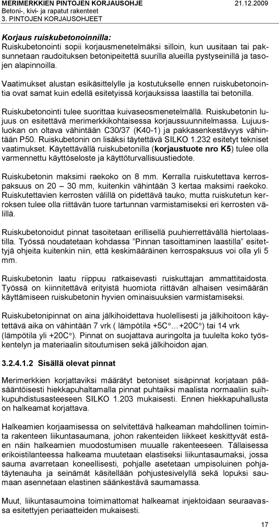 Ruiskubetonointi tulee suorittaa kuivaseosmenetelmällä. Ruiskubetonin lujuus on esitettävä merimerkkikohtaisessa korjaussuunnitelmassa.