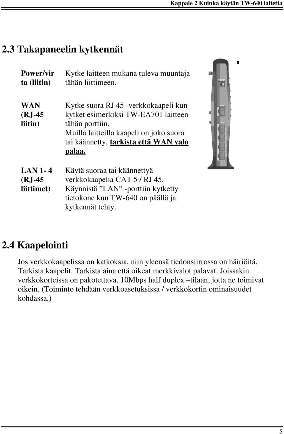 Muilla laitteilla kaapeli on joko suora tai käännetty, tarkista että WAN valo palaa. Käytä suoraa tai käännettyä verkkokaapelia CAT 5 / RJ 45.