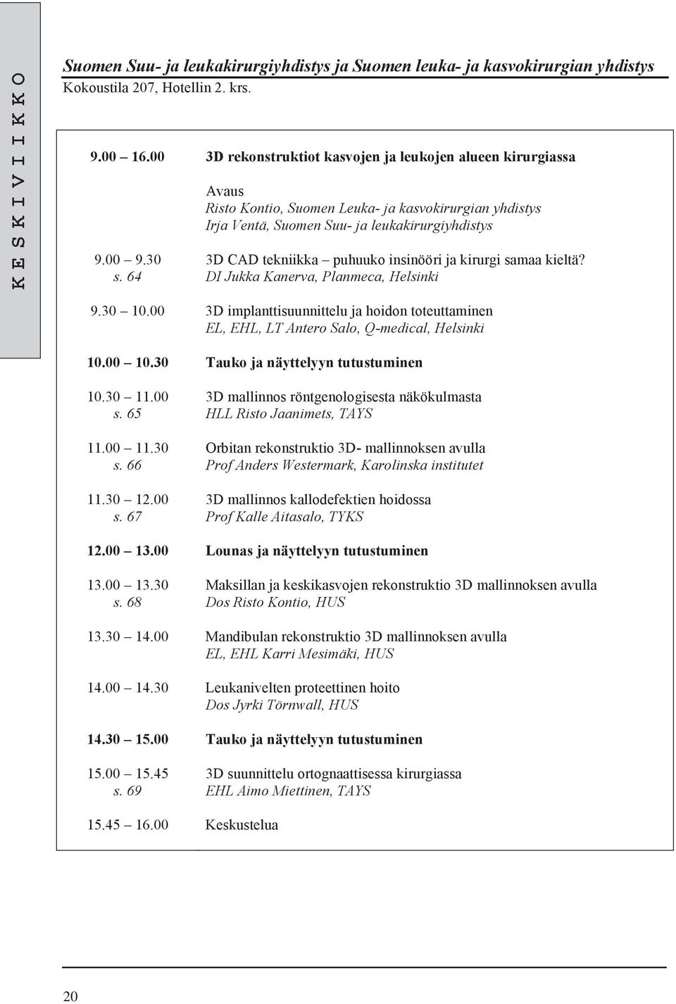 DI Jukka Kanerva, Planmeca, Helsinki 9.30 10.00 3D implanttisuunnittelu ja hoidon toteuttaminen EL, EHL, LT Antero Salo, Q-medical, Helsinki 10.00 10.30 Tauko ja näyttelyyn tutustuminen 10.30 11.00 s.