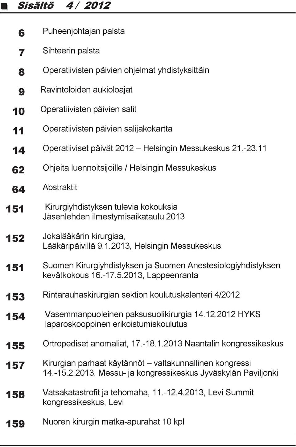 11 62 Ohjeita luennoitsijoille / Helsingin Messukeskus 64 Abstraktit 151 Kirurgiyhdistyksen tulevia kokouksia Jäsenlehden ilmestymisaikataulu 2013 152 Jokalääkärin kirurgiaa, Lääkäripäivillä 9.1.2013, Helsingin Messukeskus 151 Suomen Kirurgiyhdistyksen ja Suomen Anestesiologiyhdistyksen kevätkokous 16.