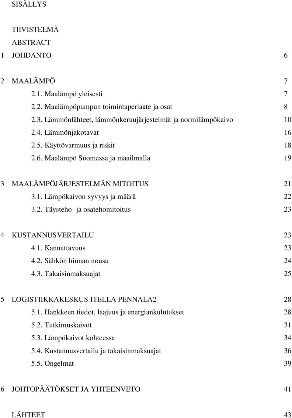 1. Lämpökaivon syvyys ja määrä 22 3.2. Täysteho- ja osatehomitoitus 23 4 KUSTANNUSVERTAILU 23 4.1. Kannattavuus 23 4.2. Sähkön hinnan nousu 24 4.3. Takaisinmaksuajat 25 5 LOGISTIIKKAKESKUS ITELLA PENNALA2 28 5.